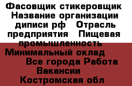 Фасовщик-стикеровщик › Название организации ­ диписи.рф › Отрасль предприятия ­ Пищевая промышленность › Минимальный оклад ­ 28 000 - Все города Работа » Вакансии   . Костромская обл.